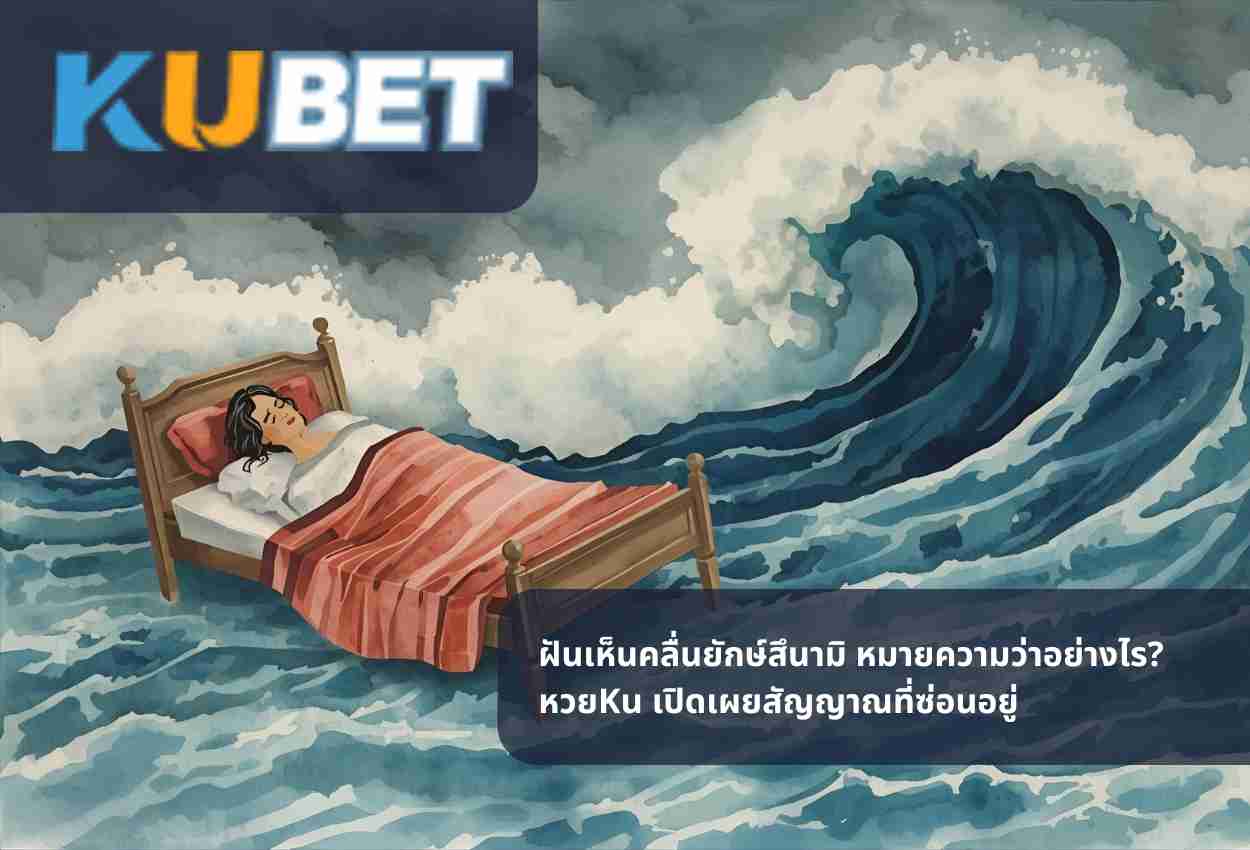 ฝันเห็นคลื่นยักษ์สึนามิ หมายความว่าอย่างไร? หวยKu เปิดเผยสัญญาณที่ซ่อนอยู่